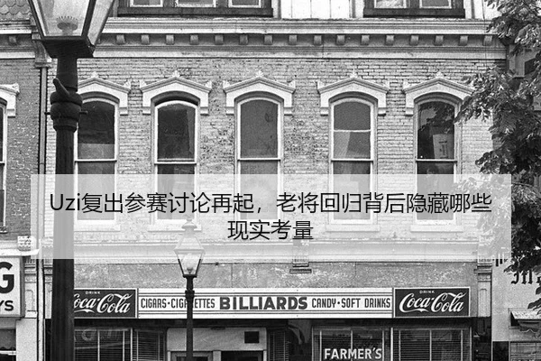 Uzi复出参赛讨论再起，老将回归背后隐藏哪些现实考量