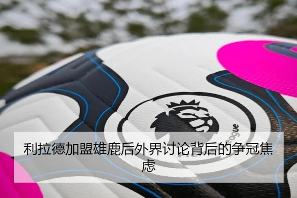 利拉德加盟雄鹿后外界讨论背后的争冠焦虑